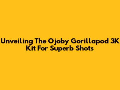 Unveiling The Ojoby Gorillapod 3K Kit For Superb Shots