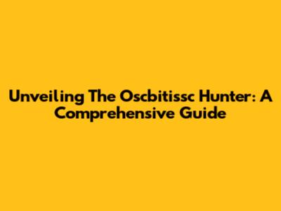 Unveiling The Oscbitissc Hunter: A Comprehensive Guide