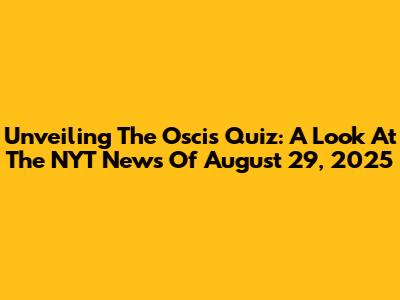 Unveiling The Oscis Quiz: A Look At The NYT News Of August 29, 2025