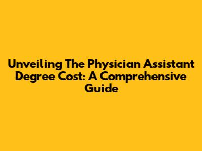 Unveiling The Physician Assistant Degree Cost: A Comprehensive Guide