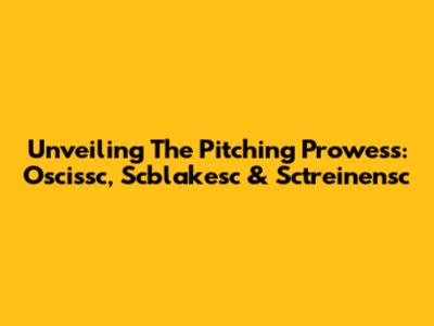 Unveiling The Pitching Prowess: Oscissc, Scblakesc & Sctreinensc
