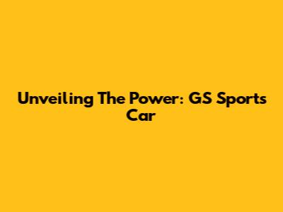 Unveiling The Power: GS Sports Car