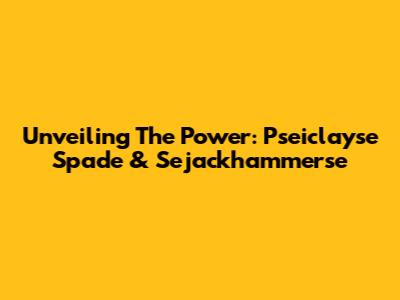 Unveiling The Power: Pseiclayse Spade & Sejackhammerse