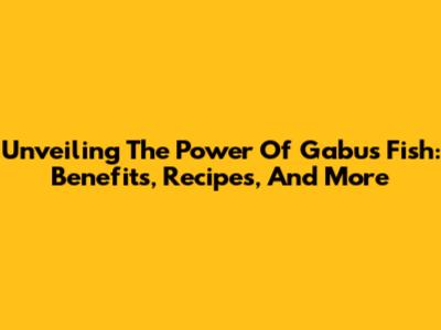 Unveiling The Power Of Gabus Fish: Benefits, Recipes, And More