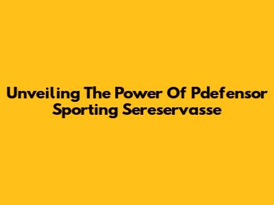 Unveiling The Power Of Pdefensor Sporting Sereservasse