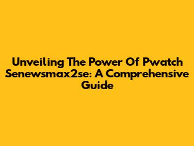 Unveiling The Power Of Pwatch Senewsmax2se: A Comprehensive Guide