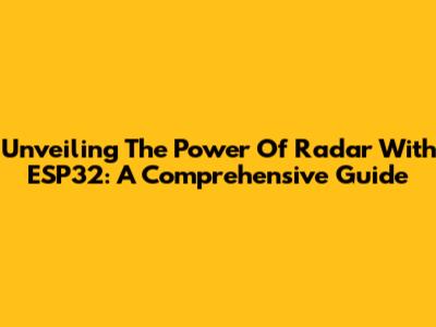 Unveiling The Power Of Radar With ESP32: A Comprehensive Guide