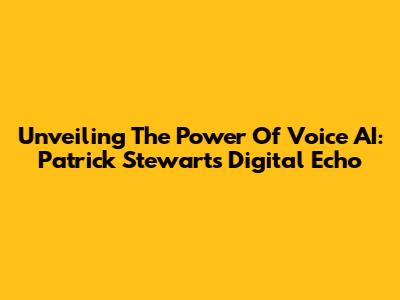Unveiling The Power Of Voice AI: Patrick Stewart's Digital Echo
