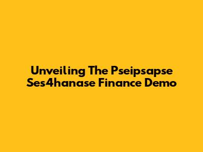 Unveiling The Pseipsapse Ses4hanase Finance Demo
