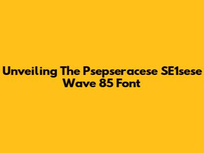 Unveiling The Psepseracese SE1sese Wave 85 Font