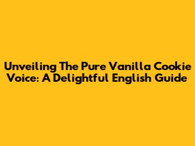 Unveiling The Pure Vanilla Cookie Voice: A Delightful English Guide