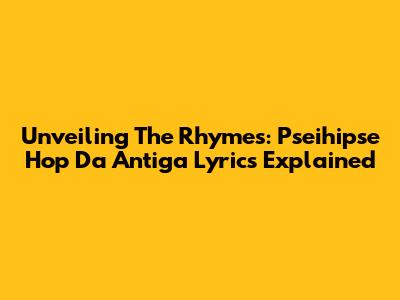 Unveiling The Rhymes: Pseihipse Hop Da Antiga Lyrics Explained