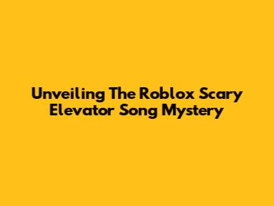 Unveiling The Roblox Scary Elevator Song Mystery