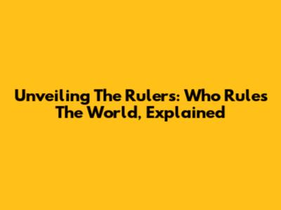 Unveiling The Rulers: Who Rules The World, Explained