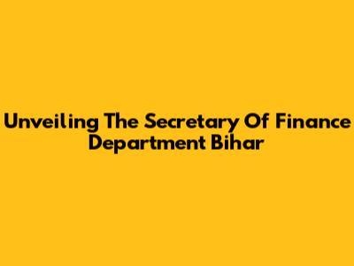 Unveiling The Secretary Of Finance Department Bihar