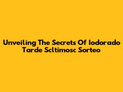 Unveiling The Secrets Of 'Iodorado Tarde Scltimosc Sorteo'