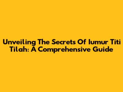 Unveiling The Secrets Of 'Iumur Titi Tilah': A Comprehensive Guide