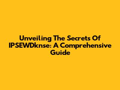 Unveiling The Secrets Of IPSEWDknse: A Comprehensive Guide