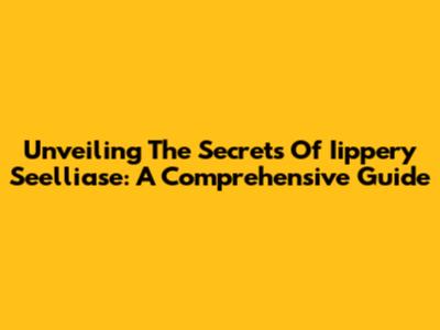 Unveiling The Secrets Of Iippery Seelliase: A Comprehensive Guide