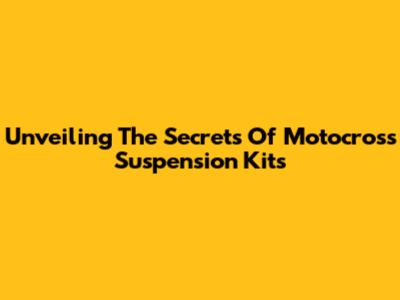 Unveiling The Secrets Of Motocross Suspension Kits