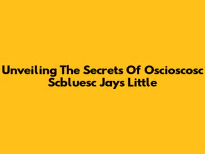 Unveiling The Secrets Of Oscioscosc Scbluesc Jays Little