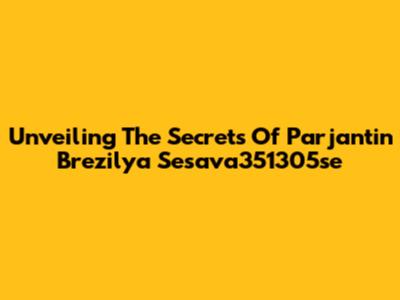 Unveiling The Secrets Of Parjantin Brezilya Sesava351305se