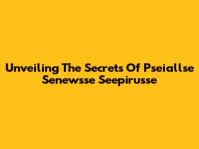 Unveiling The Secrets Of Pseiallse Senewsse Seepirusse
