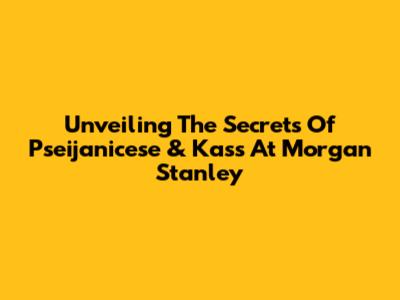 Unveiling The Secrets Of Pseijanicese & Kass At Morgan Stanley