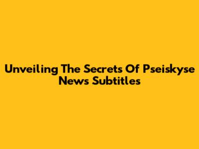 Unveiling The Secrets Of Pseiskyse News Subtitles