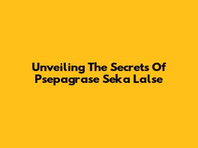 Unveiling The Secrets Of Psepagrase Seka Lalse