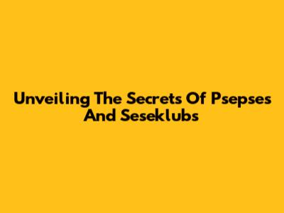 Unveiling The Secrets Of Psepses And Seseklubs
