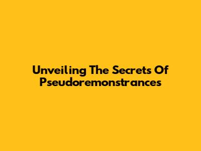 Unveiling The Secrets Of Pseudoremonstrances