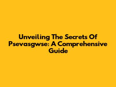 Unveiling The Secrets Of Psevasgwse: A Comprehensive Guide