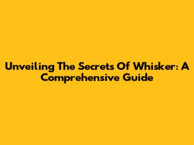 Unveiling The Secrets Of Whisker: A Comprehensive Guide