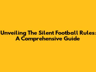 Unveiling The Silent Football Rules: A Comprehensive Guide
