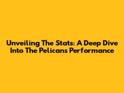 Unveiling The Stats: A Deep Dive Into The Pelicans' Performance