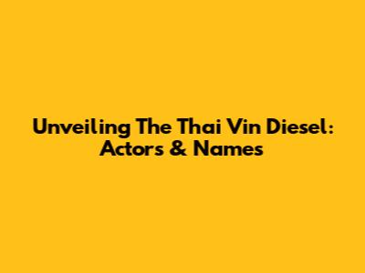 Unveiling The Thai Vin Diesel: Actors & Names
