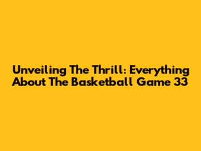 Unveiling The Thrill: Everything About The Basketball Game '33'