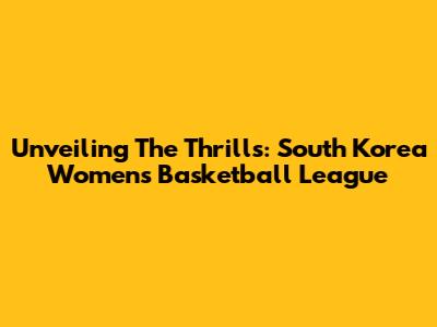 Unveiling The Thrills: South Korea Women's Basketball League