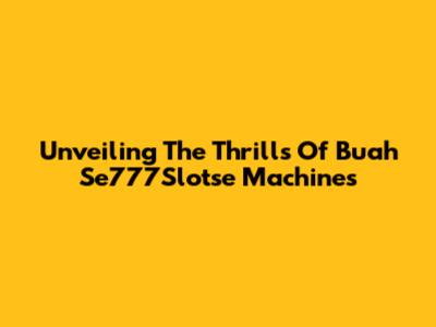 Unveiling The Thrills Of Buah Se777Slotse Machines