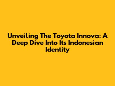 Unveiling The Toyota Innova: A Deep Dive Into Its Indonesian Identity