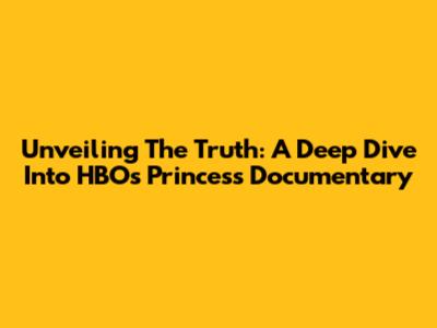 Unveiling The Truth: A Deep Dive Into HBO's Princess Documentary