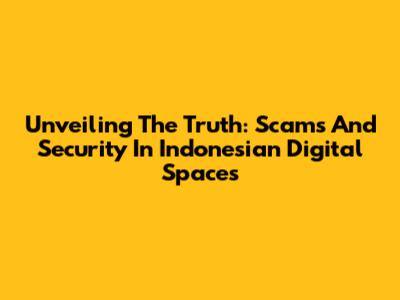 Unveiling The Truth: Scams And Security In Indonesian Digital Spaces
