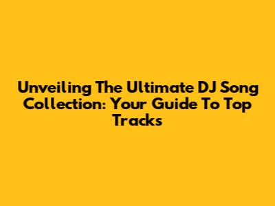 Unveiling The Ultimate DJ Song Collection: Your Guide To Top Tracks