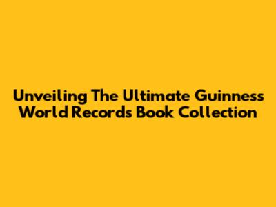 Unveiling The Ultimate Guinness World Records Book Collection