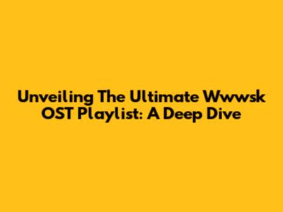 Unveiling The Ultimate Wwwsk OST Playlist: A Deep Dive