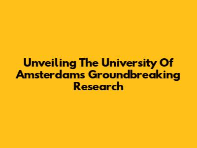 Unveiling The University Of Amsterdam's Groundbreaking Research