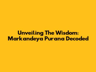 Unveiling The Wisdom: Markandeya Purana Decoded