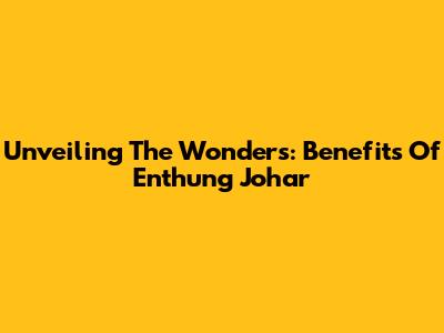 Unveiling The Wonders: Benefits Of Enthung Johar