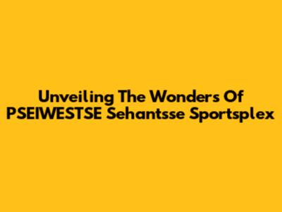 Unveiling The Wonders Of PSEIWESTSE Sehantsse Sportsplex